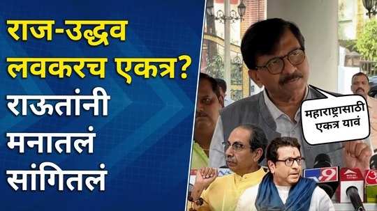 शिवसेना-मनसेत मराठी मतं विभागली, राज-उद्धव ठाकरे येणार? संजय राऊत यांचं मोठं विधान