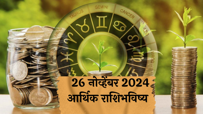 आर्थिक राशिभविष्य 26 नोव्हेंबर 2024: मेषसाठी ऑफिसमध्ये वादाची शक्यता ! तुळ राशीने आळस सोडावा, कामे मार्गी लागतील ! पाहा, तुमचे राशिभविष्य