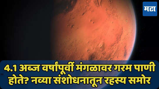 4.1 अब्ज वर्षांपूर्वी मंगळावर गरम पाणी होते? नव्या संशोधनातून रहस्य समोर