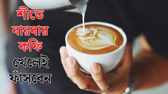 শীতে বারবার খাচ্ছেন কফি? পুষ্টিবিদের থেকে জানুন এই ভুলে কত বড় হচ্ছে ক্ষতি