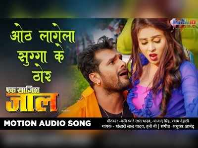 आ गया खेसारी की फिल्म Ek Saazish Jaal का भोजपुरी गाना ओठ लागेगा सुग्गा के ठोर 