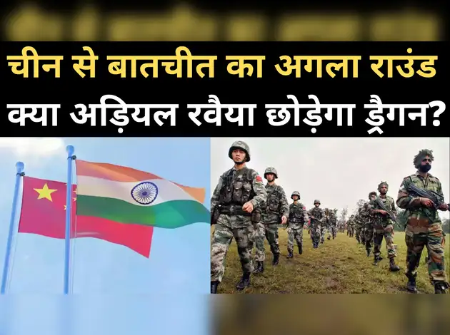 भारत-चीन में फिर होगी बात, क्या मानेगा ड्रैगन?