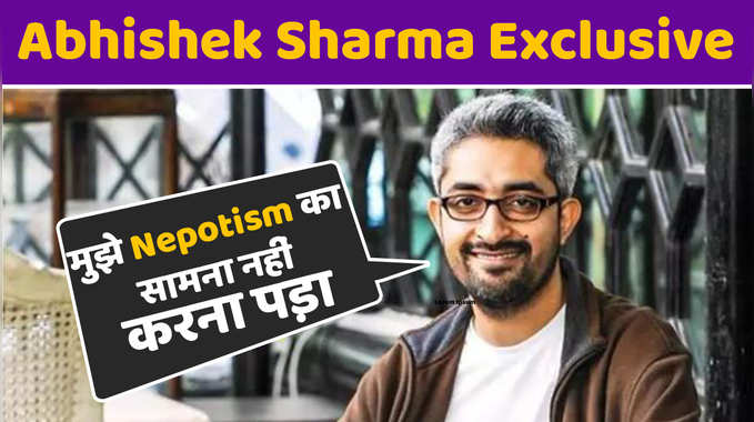 Abhishek Sharma Exclusive: मुझे नेपोटिज्म का सामना नहीं करना पड़ा 
