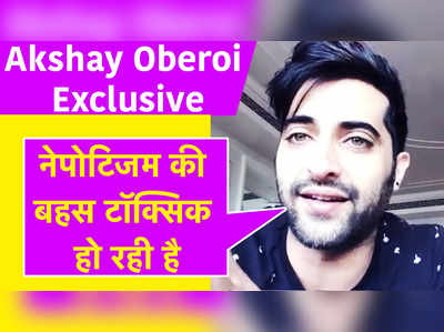 Akshay Oberoi Exclusive: नेपोटिजम की बहस टॉक्सिक हो रही है 