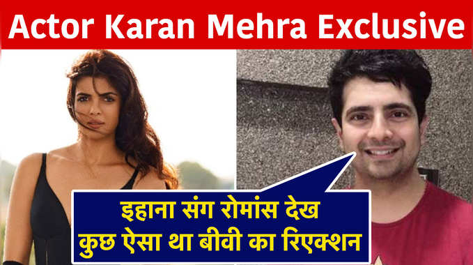Actor Karan Mehra Exclusive: इहाना संग रोमांस देख कुछ ऐसा था बीवी का रिएक्शन 