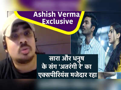 Ashish Verma Exclusive: सारा और धनुष के संग अतरंगी रे का एक्सपीरियंस मजेदार रहा 