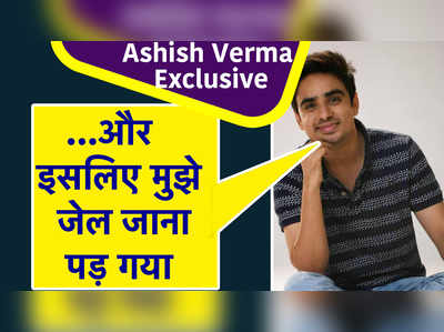 Ashish Verma Exclusive: ...और इसलिए मुझे जेल जाना पड़ गया 