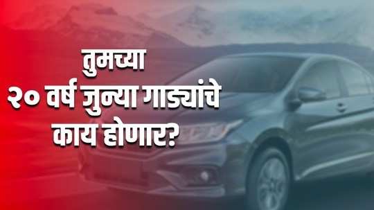 जुन्या गाड्या जाणार भंगारात, काय आहे व्हेइकल स्क्रॅपिंग पॉलिसी?