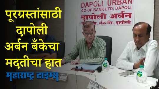 खेड, चिपळूणमधील पूरग्रस्तांसाठी दापोली अर्बन बँक देणार कमी व्याजाने कर्ज