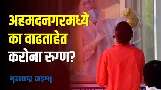 अहमदनगरमध्ये का वाढताहेत करोना रुग्ण? प्रशासनानं कोणती पावलं उचलली?