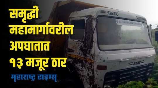 Major Accident ; समृद्धी महामार्गावर भीषण अपघात; १३ मजूरांचा मृत्यू, ३ जण गंभीर