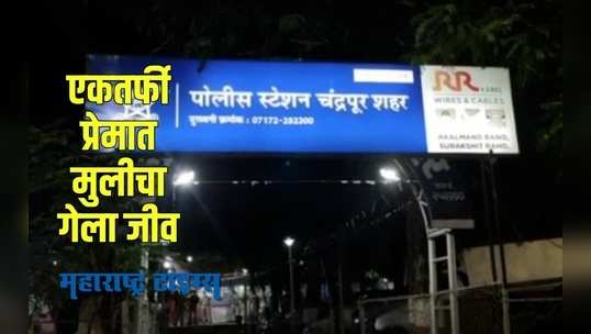 Chandrapur : एकतर्फी प्रेमात मुलीवर केला चाकूहल्ला मुलीचा गेला जीव