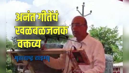 Anant Geete  : मुख्यमंत्री आपले आहेत म्हणून सरकार आपलं आहे असं म्हणायचं