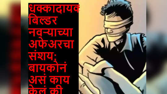 धक्कादायक! बिल्डर नवऱ्याच्या अफेअरचा संशय; बायकोनं असं काय केलं की सगळेच झाले अवाक्...