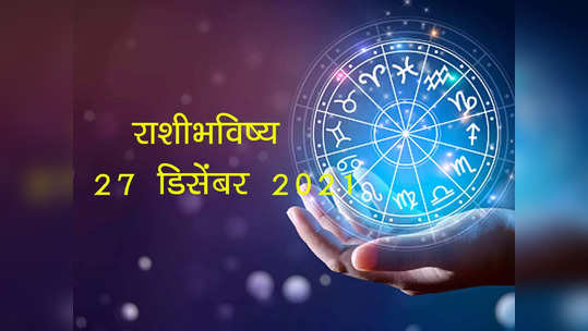 Horoscope Today, आजचे राशीभविष्य २७ डिसेंबर २०२१ :  कसा जाईल तुमचा आठवड्याचा पहिला दिवस