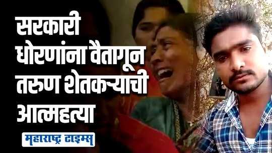 'पुन्हा शेतकऱ्याच्या जन्माला येणार नाही' म्हणत तरुण शेतकऱ्याने जीवन संपवलं