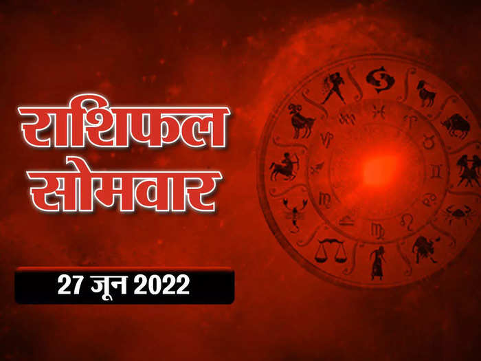 horoscope today 27 june 2022 aaj ka rashifal in hindi know how will be the day of monday for all zodiac signs