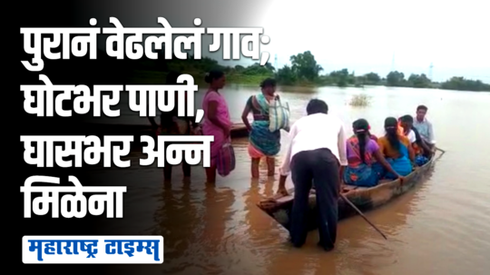 पुरानं वेढलेल्या गावाची बिकट परिस्थिती; ना पिण्याचं पाणी, ना किराणा; शेतात जातानाही नावेचा प्रवास