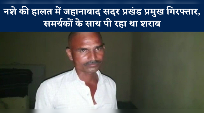 Jehanabad News: नशे की हालत में जहानाबाद सदर प्रखंड प्रमुख गिरफ्तार, समर्थकों के साथ पी रहा था शराब