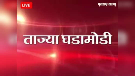 Maharashtra News Live Updates : महाराष्ट्रातील ताज्या घडामोडी