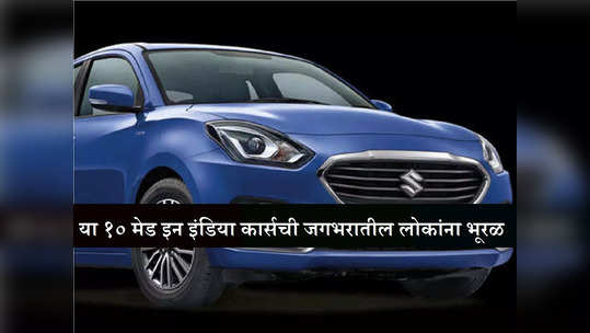 Maruti Dzire सह या १० मेड इन इंडिया कार्सची जगभरातील लोकांना भूरळ, हजारो वाहनांची निर्यात