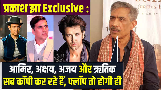 प्रकाश झा Exclusive Interview: आमिर, अक्षय, अजय, ऋतिक सब कॉपी कर रहे हैं, फ्लॉप तो होगी ही 