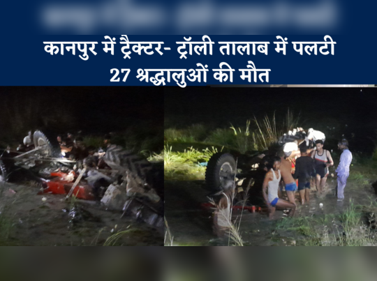 कानपुर में दर्दनाक हादसा, ट्रैक्‍टर- ट्रॉली तालाब में पलटी, 27 श्रद्धालुओं की मौत