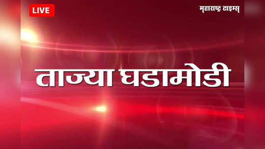 Marathi Breaking News Today : महाराष्ट्रातील ताज्या घडामोडी