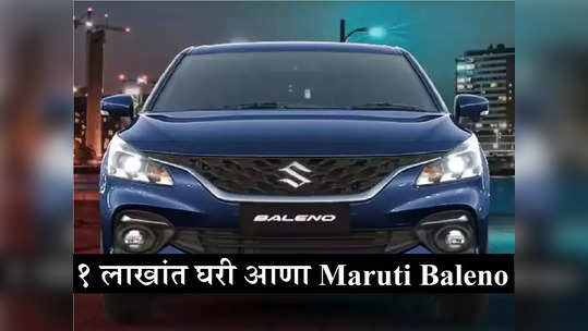 अवघ्या १ लाखांत घरी आणा Maruti Baleno, महिन्याला भरा केवळ इतका EMI