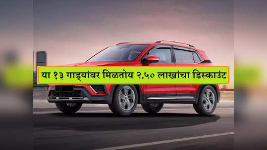 ऑफरचे शेवटचे ३ दिवस, या १३ कार्सवर मिळतोय तब्बल २.५० लाख रुपयांचा डिस्काउंट, पाहा यादी