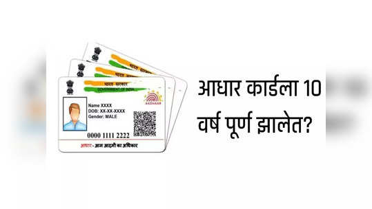 तुमच्या Aadhaar Card ला १० वर्ष पूर्ण झालेत?, हे अपडेट्स महत्त्वाचे