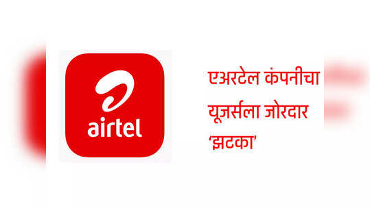 Airtel ग्राहकांना मोठा झटका, सर्वात स्वस्त प्लान बंद, आता द्यावे लागतील ५७ टक्के जास्त पैसे