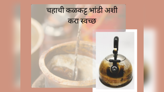 Kitchen Tips: चहाचे कळकट्ट भांडे बघूनच होतोय त्रास, या पद्धतीने स्वच्छ कराल तर होईल चकचकीत