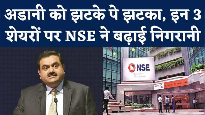 Adani Group : अडानी को झटके पे झटका, इन 3 शेयरों पर NSE ने बढ़ाई निगरानी 