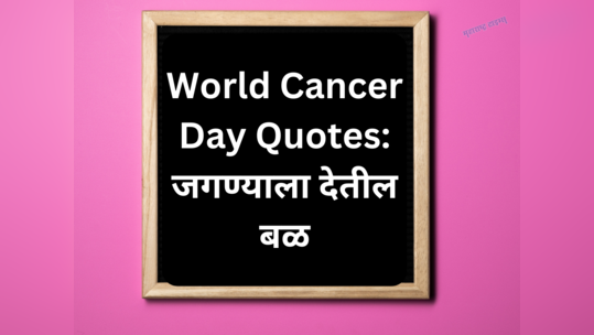 World Cancer Day Quotes: कॅन्सरसारख्या दुर्धर आजारातून प्रेरणा मिळवून देणारे कोट्स, जगण्याला देतील बळ