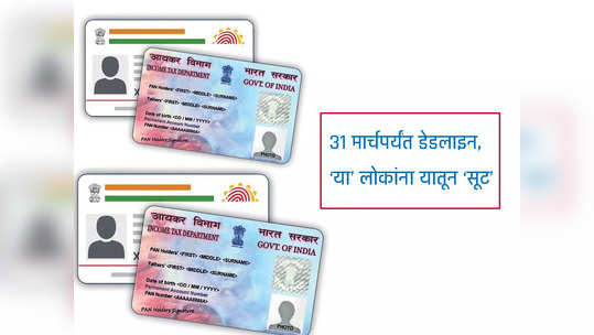 PAN-Aadhaar Link : ३१ मार्चपर्यंत पॅन-आधार लिंक करा, 'या' लोकांना सरकारकडून सूट