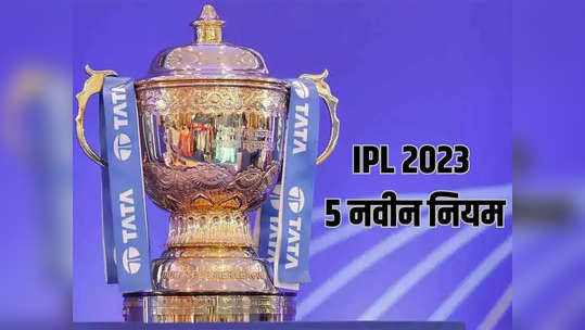 IPL २०२३चा चेहरा मोहरा बदलणार हे ५ नवीन नियम, एका क्लिकवर जाणून घ्या