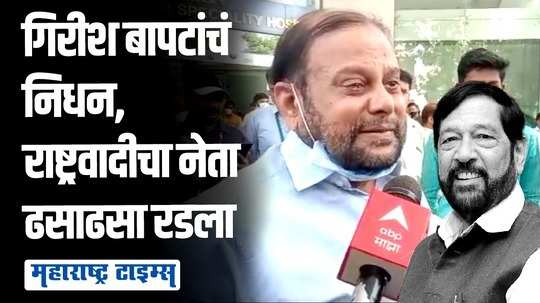 गिरीश आज आपल्यात नाही हे दुःख सहन होत नाहीये; राष्ट्रवादीच्या नेत्याला अश्रू अनावर