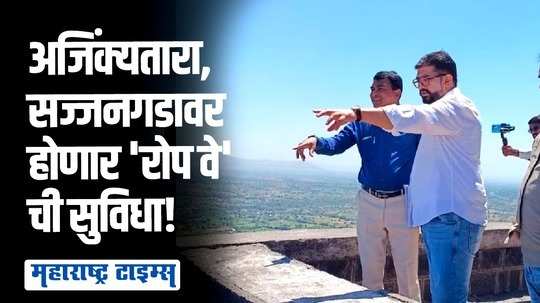 अजिंक्यतारा, सज्जनगडावर होणार 'रोप वे'; आमदार शिवेंद्रराजेंसह अधिकाऱ्यांनी केली पहाणी