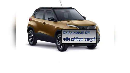 Electric SUV: यावर्षी येताहेत टाटाच्या दोन नवीन इलेक्ट्रिक एसयूव्ही