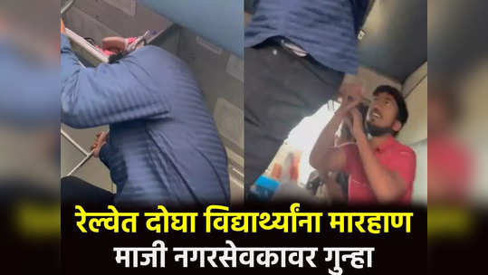 Video : छातीत लाथा, डोकं आपटलं; रेल्वेत दोघा विद्यार्थ्यांना मारहाण; माजी नगरसेवकावर गुन्हा