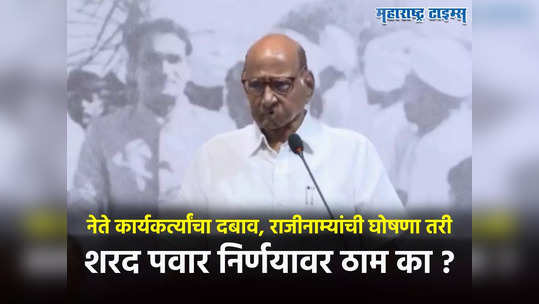 Sharad Pawar : कार्यकर्त्यांचा दबाव, नेत्यांचं राजीनामास्त्र, शरद पवार निर्णय फिरवणं अशक्य, काय आहेत कारणं?