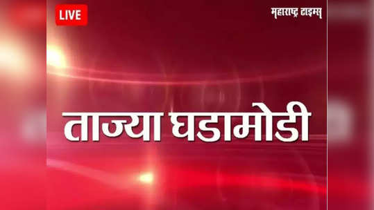 Marathi News LIVE Updates : महाराष्ट्रातील ताज्या घडामोडी