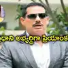రాబర్ట్ వాద్రా ఆసక్తికర వ్యాఖ్యలు.. ప్రధాన మంత్రి అభ్యర్థిగా ప్రియాంక గాంధీ..!