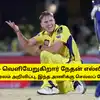CSK - வெளியேறுகிறார் நேதன் எல்லிஸ்: இன்ஸ்டா மூலம் அறிவிப்பு, இந்த அணிக்கு செல்லப் போகிறாராம்